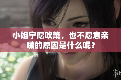 小姐宁愿吹箫，也不愿意亲嘴的原因是什么呢？