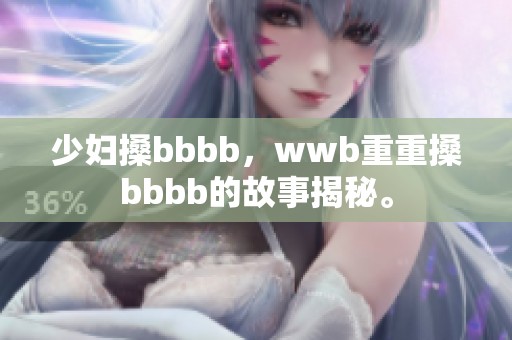 少妇搡bbbb，wwb重重搡bbbb的故事揭秘。