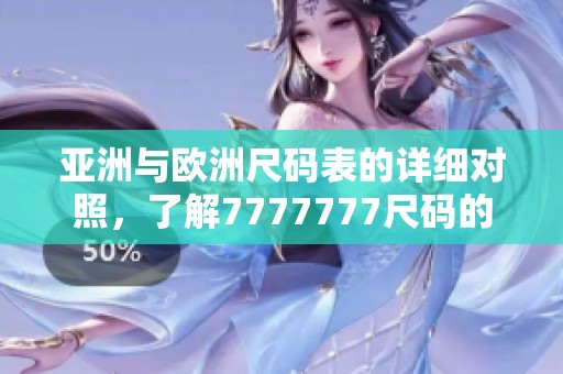 亚洲与欧洲尺码表的详细对照，了解7777777尺码的区别和标准