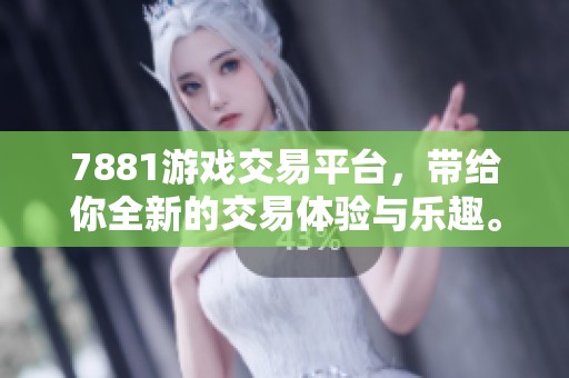 7881游戏交易平台，带给你全新的交易体验与乐趣。
