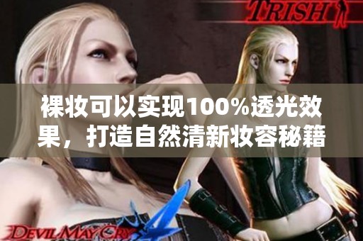 裸妆可以实现100%透光效果，打造自然清新妆容秘籍助你提升气色
