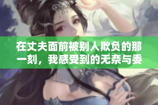 在丈夫面前被别人欺负的那一刻，我感受到的无奈与委屈