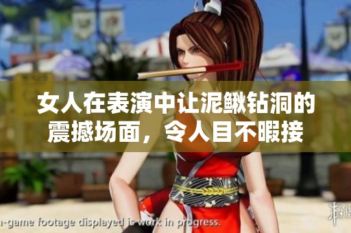 女人在表演中让泥鳅钻洞的震撼场面，令人目不暇接
