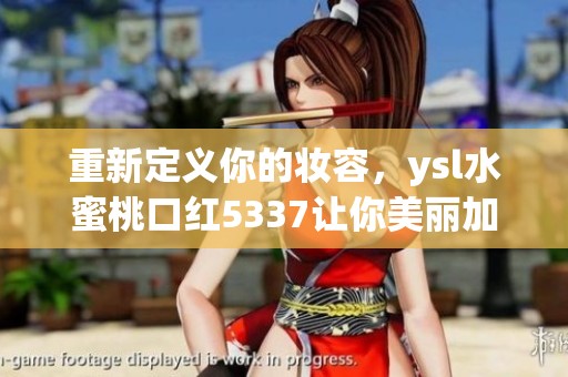 重新定义你的妆容，ysl水蜜桃口红5337让你美丽加分