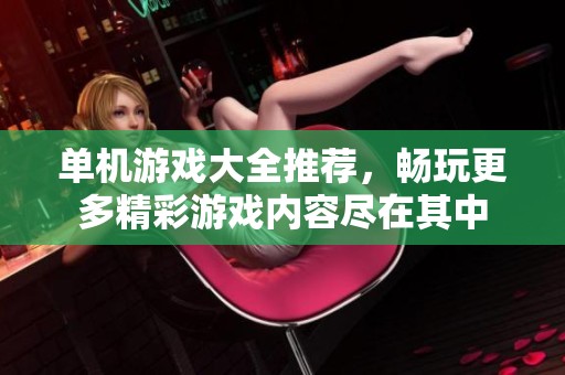 单机游戏大全推荐，畅玩更多精彩游戏内容尽在其中