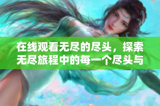 在线观看无尽的尽头，探索无尽旅程中的每一个尽头与启示