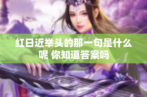 红日近举头的那一句是什么呢 你知道答案吗