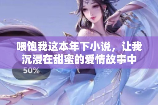 喂饱我这本年下小说，让我沉浸在甜蜜的爱情故事中