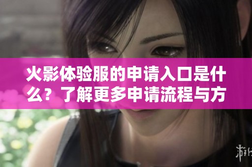 火影体验服的申请入口是什么？了解更多申请流程与方式。
