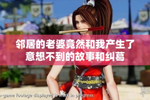 邻居的老婆竟然和我产生了意想不到的故事和纠葛