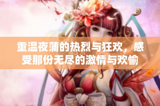 重温夜蒲的热烈与狂欢，感受那份无尽的激情与欢愉