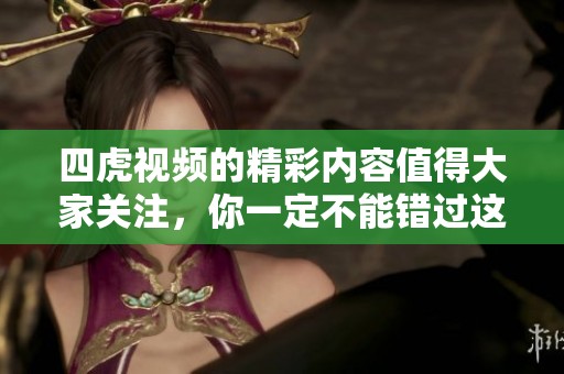 四虎视频的精彩内容值得大家关注，你一定不能错过这些视频！