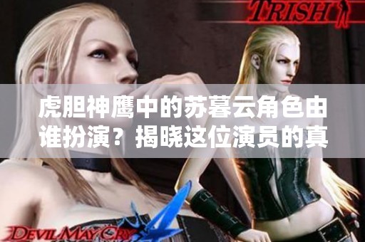 虎胆神鹰中的苏暮云角色由谁扮演？揭晓这位演员的真实身份