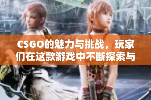 CSGO的魅力与挑战，玩家们在这款游戏中不断探索与突破
