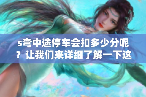s弯中途停车会扣多少分呢？让我们来详细了解一下这个问题。