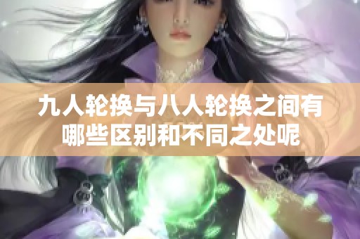 九人轮换与八人轮换之间有哪些区别和不同之处呢