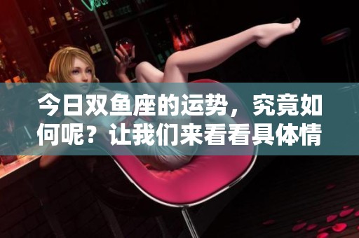 今日双鱼座的运势，究竟如何呢？让我们来看看具体情况吧！