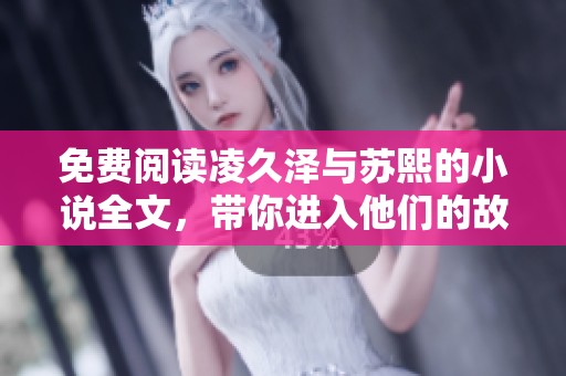 免费阅读凌久泽与苏熙的小说全文，带你进入他们的故事世界