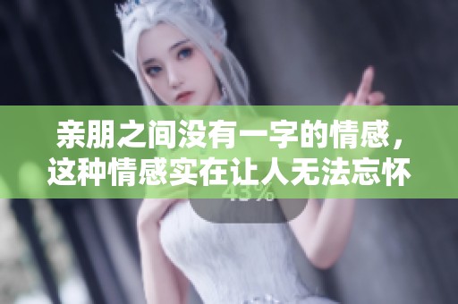 亲朋之间没有一字的情感，这种情感实在让人无法忘怀