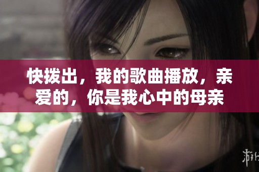 快拨出，我的歌曲播放，亲爱的，你是我心中的母亲
