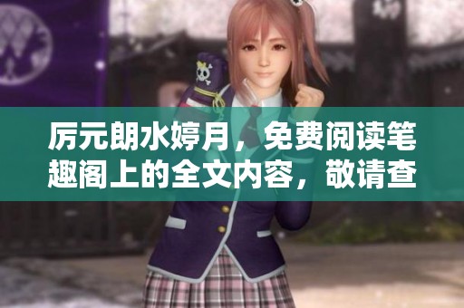 厉元朗水婷月，免费阅读笔趣阁上的全文内容，敬请查看和分享！