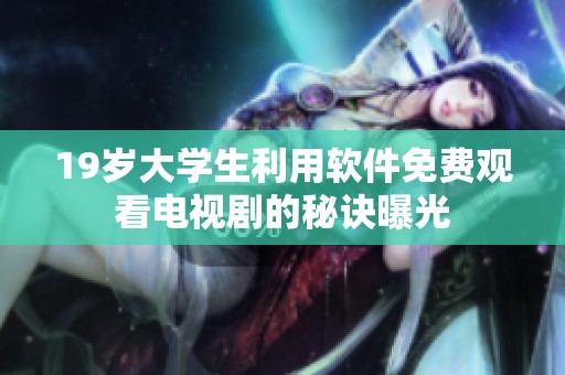 19岁大学生利用软件免费观看电视剧的秘诀曝光