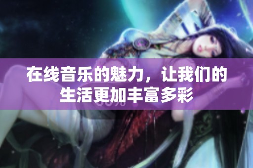 在线音乐的魅力，让我们的生活更加丰富多彩