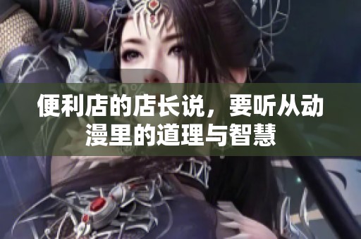 便利店的店长说，要听从动漫里的道理与智慧