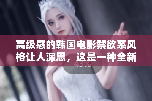 高级感的韩国电影禁欲系风格让人深思，这是一种全新的视觉体验