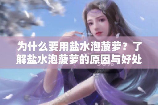 为什么要用盐水泡菠萝？了解盐水泡菠萝的原因与好处。