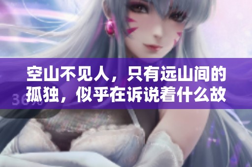 空山不见人，只有远山间的孤独，似乎在诉说着什么故事。