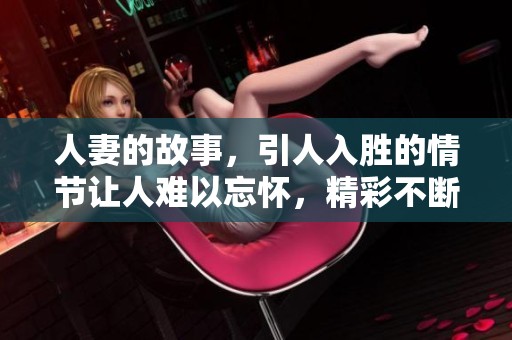 人妻的故事，引人入胜的情节让人难以忘怀，精彩不断。