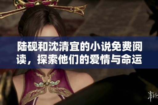 陆砚和沈清宜的小说免费阅读，探索他们的爱情与命运的精彩故事