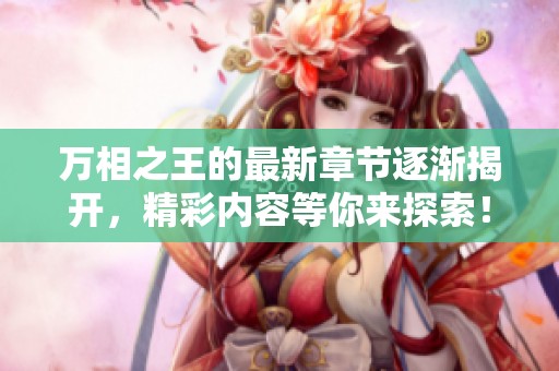 万相之王的最新章节逐渐揭开，精彩内容等你来探索！