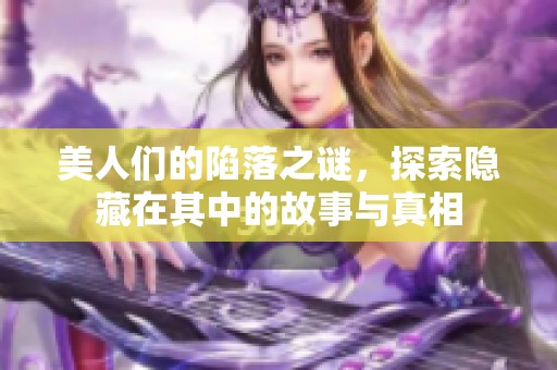 美人们的陷落之谜，探索隐藏在其中的故事与真相