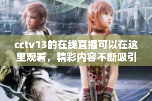 cctv13的在线直播可以在这里观看，精彩内容不断吸引观众关注
