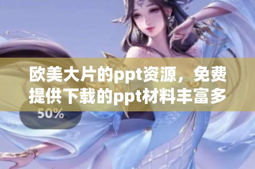 欧美大片的ppt资源，免费提供下载的ppt材料丰富多样
