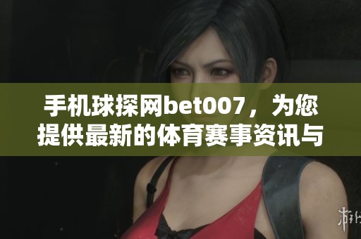 手机球探网bet007，为您提供最新的**赛事资讯与分析服务