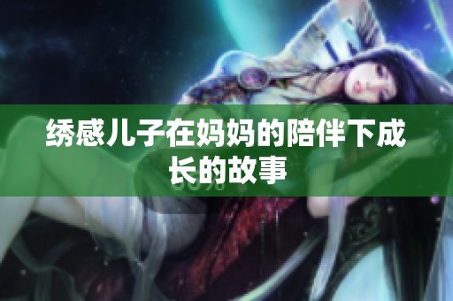 绣感儿子在妈妈的陪伴下成长的故事