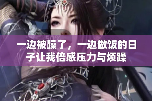 一边被躁了，一边做饭的日子让我倍感压力与烦躁