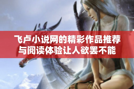 飞卢小说网的精彩作品推荐与阅读体验让人欲罢不能