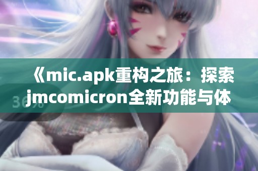 《mic.apk重构之旅：探索jmcomicron全新功能与体验的震撼》
