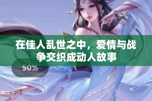 在佳人乱世之中，爱情与战争交织成动人故事
