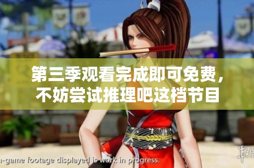 第三季观看完成即可免费，不妨尝试推理吧这档节目