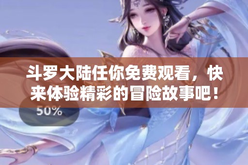 斗罗大陆任你免费观看，快来体验精彩的冒险故事吧！