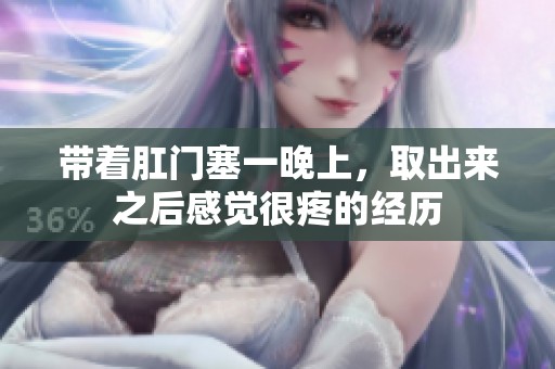 带着肛门塞一晚上，取出来之后感觉很疼的经历