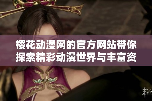樱花动漫网的官方网站带你探索精彩动漫世界与丰富资源