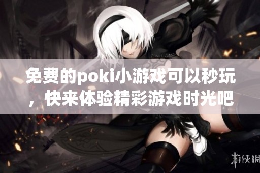 免费的poki小游戏可以秒玩，快来体验精彩游戏时光吧