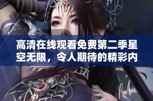 高清在线观看免费第二季星空无限，令人期待的精彩内容即将上线
