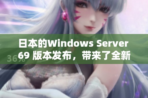 日本的Windows Server 69 版本发布，带来了全新的功能与优化体验